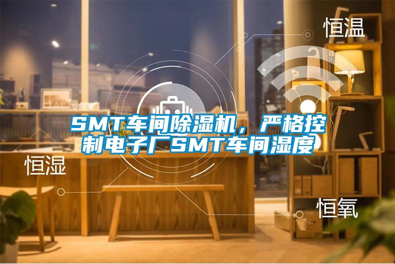 SMT車間除濕機，嚴格控制電子廠SMT車間濕度