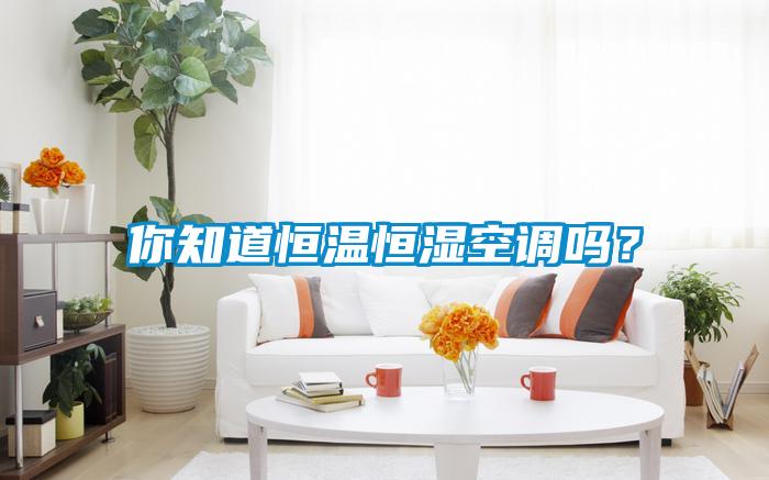 你知道恒溫恒濕空調嗎？