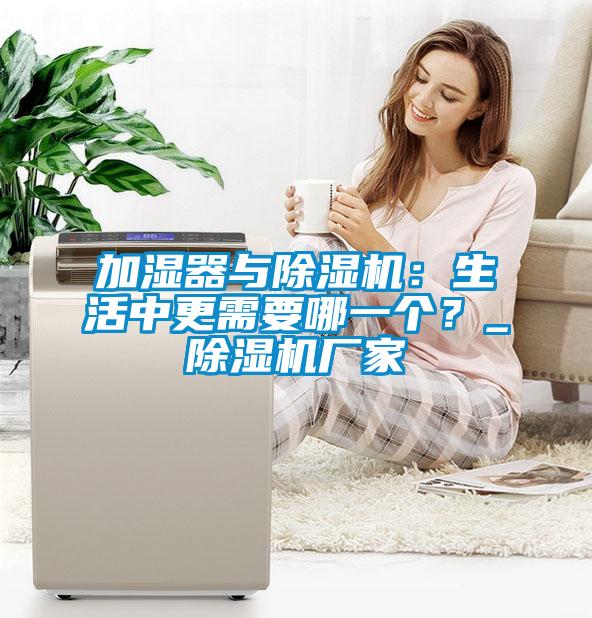 加濕器與除濕機：生活中更需要哪一個？_除濕機廠家