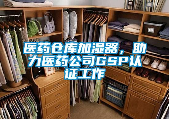 醫藥倉庫加濕器，助力醫藥公司GSP認證工作