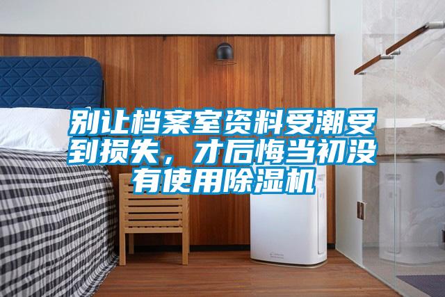 別讓檔案室資料受潮受到損失,才后悔當初沒有使用除濕機