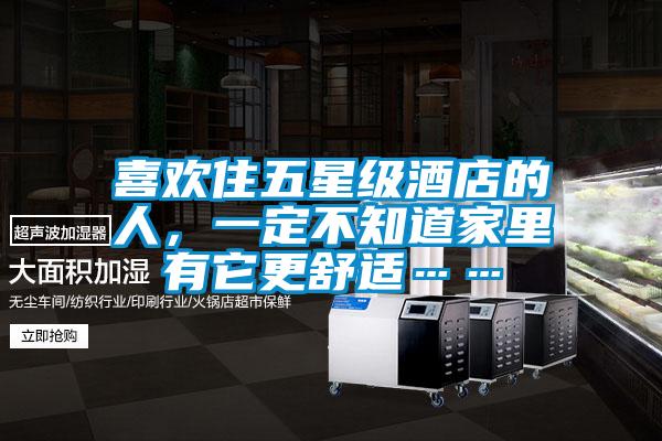 喜歡住五星級(jí)酒店的人，一定不知道家里有它更舒適……