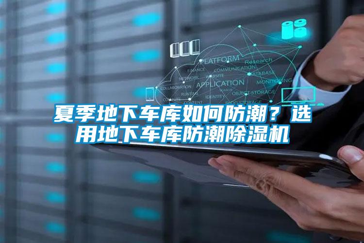 夏季地下車庫如何防潮？選用地下車庫防潮除濕機(jī)