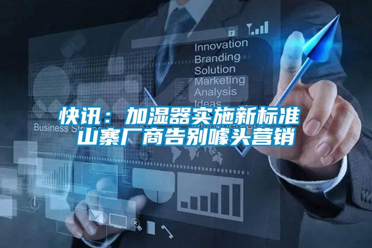 快訊:加濕器實施新標準 山寨廠商告別噱頭營銷