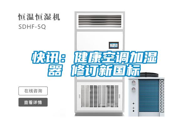 快訊:健康空調(diào)加濕器 修訂新國標(biāo)