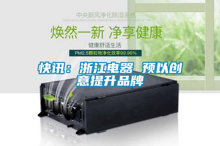 快訊:浙江電器 預(yù)以創(chuàng)意提升品牌