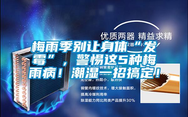 梅雨季別讓身體“發霉”，警惕這5種梅雨??！潮濕一招搞定！