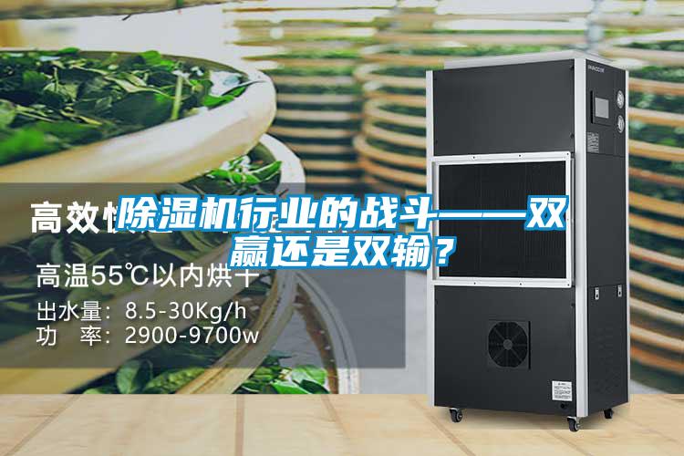 除濕機行業(yè)的戰(zhàn)斗——雙贏還是雙輸?
