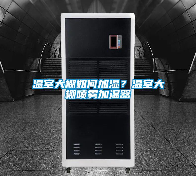 溫室大棚如何加濕?溫室大棚噴霧加濕器