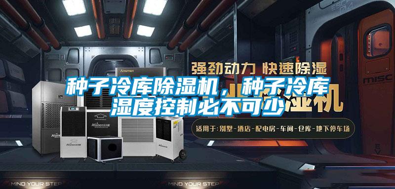 種子冷庫除濕機,種子冷庫濕度控制必不可少