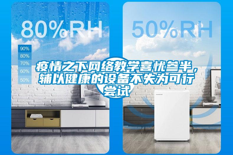 疫情之下網(wǎng)絡(luò)教學(xué)喜憂(yōu)參半,輔以健康的設(shè)備不失為可行嘗試