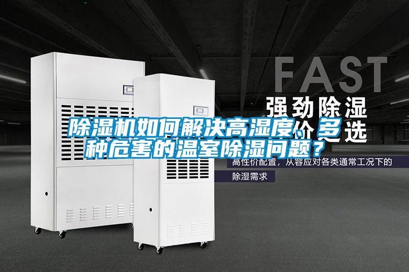 除濕機如何解決高濕度、多種危害的溫室除濕問題?