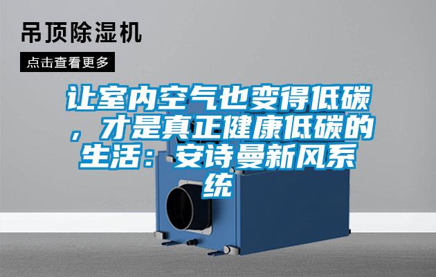 讓室內(nèi)空氣也變得低碳,才是真正健康低碳的生活:安詩曼新風(fēng)系統(tǒng)