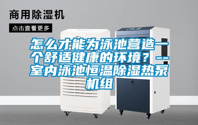 怎么才能為泳池營造一個舒適健康的環境?--室內泳池恒溫除濕熱泵機組