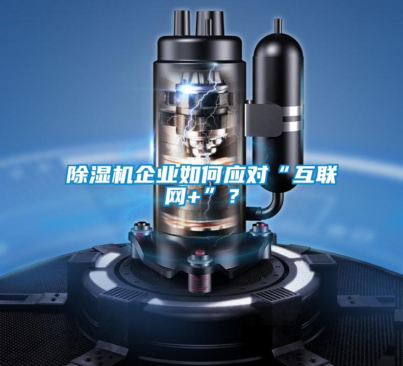 除濕機企業如何應對“互聯網+”?