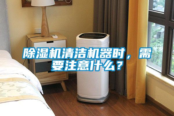 除濕機清潔機器時，需要注意什么？