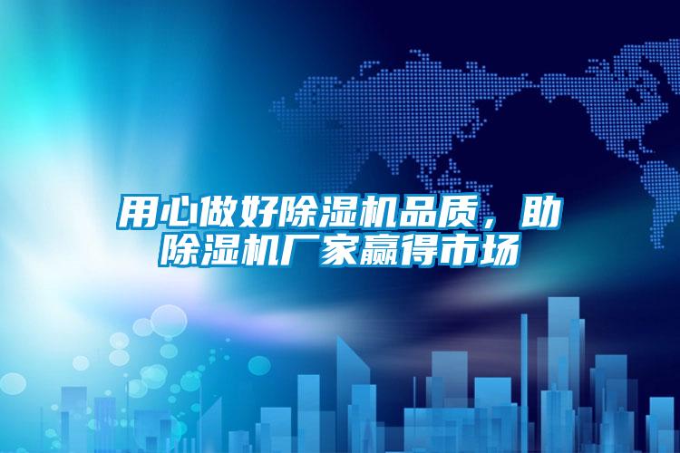 用心做好除濕機(jī)品質(zhì),助除濕機(jī)廠家贏得市場