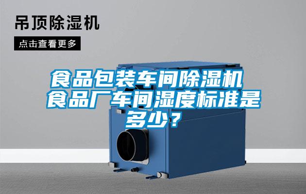 食品包裝車間除濕機 食品廠車間濕度標準是多少?