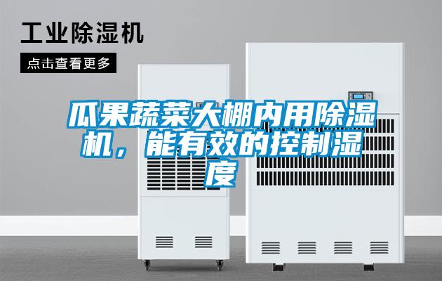 瓜果蔬菜大棚內用除濕機，能有效的控制濕度