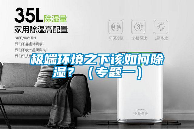 極端環(huán)境之下該如何除濕？（專(zhuān)題一）