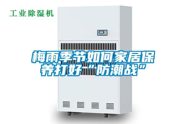 梅雨季節(jié)如何家居保養(yǎng)打好“防潮戰(zhàn)”