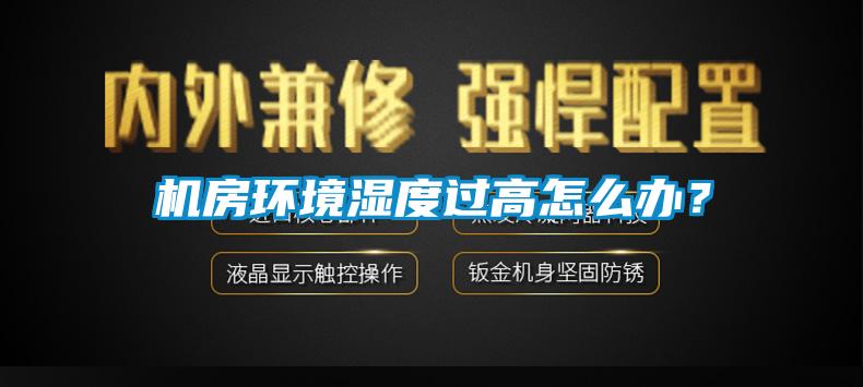 機房環境濕度過高怎么辦?