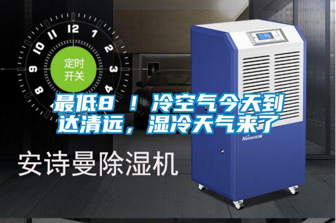 最低8℃！冷空氣今天到達清遠，濕冷天氣來了