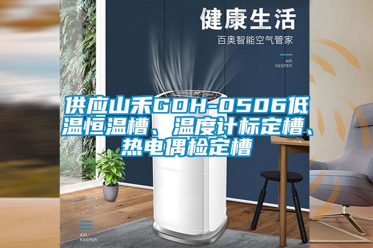 供應山禾GDH-0506低溫恒溫槽、溫度計標定槽、熱電偶檢定槽