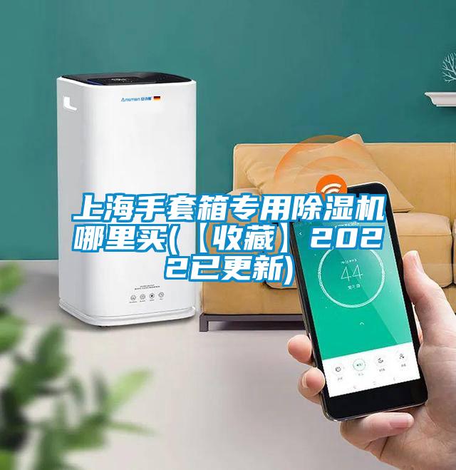 上海手套箱專(zhuān)用除濕機(jī)哪里買(mǎi)(【收藏】2022已更新)
