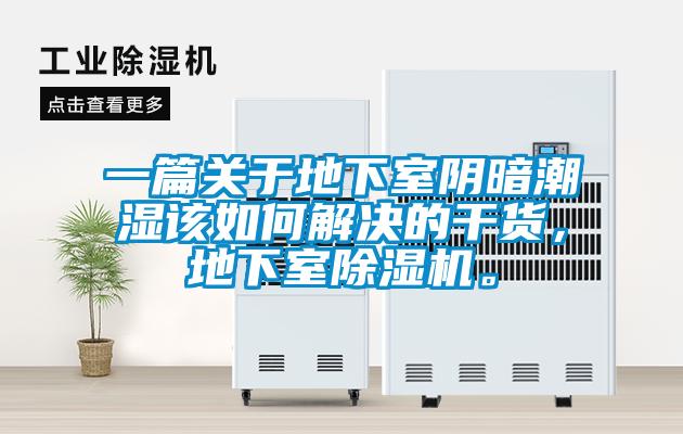 一篇關于地下室陰暗潮濕該如何解決的干貨,地下室除濕機。