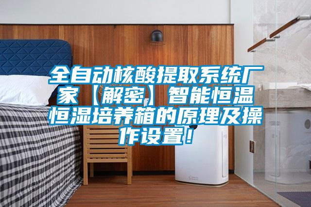 全自動核酸提取系統廠家【解密】智能恒溫恒濕培養箱的原理及操作設置!