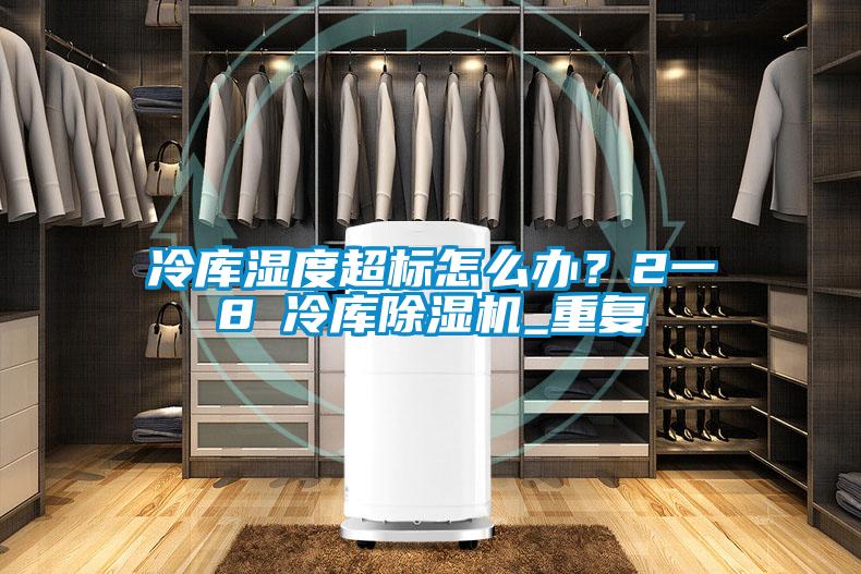 冷庫濕度超標怎么辦?2一8℃冷庫除濕機_重復