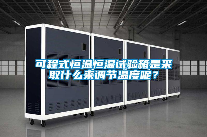 可程式恒溫恒濕試驗(yàn)箱是采取什么來(lái)調(diào)節(jié)溫度呢?