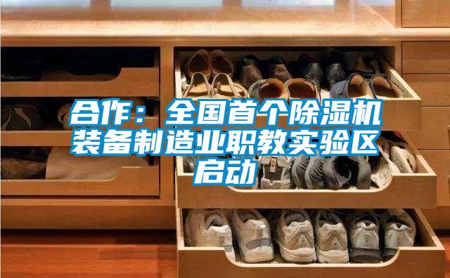 合作:全國(guó)首個(gè)除濕機(jī)裝備制造業(yè)職教實(shí)驗(yàn)區(qū)啟動(dòng)