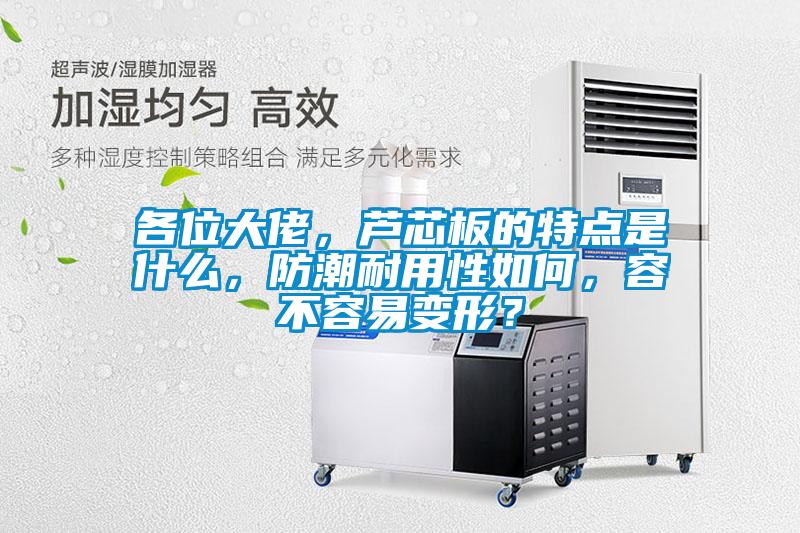 各位大佬，蘆芯板的特點(diǎn)是什么，防潮耐用性如何，容不容易變形？