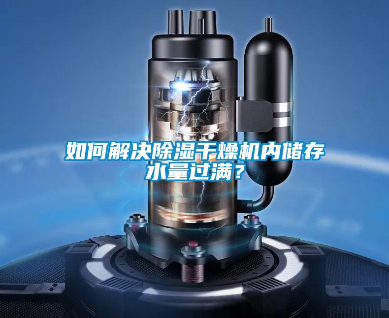如何解決除濕干燥機內儲存水量過滿?