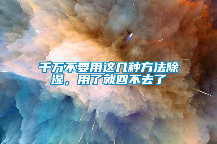 千萬不要用這幾種方法除濕,用了就回不去了