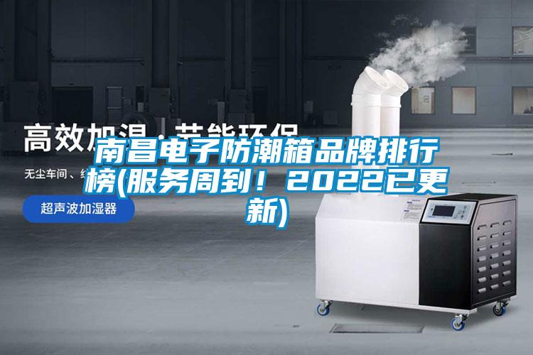 南昌電子防潮箱品牌排行榜(服務周到!2022已更新)