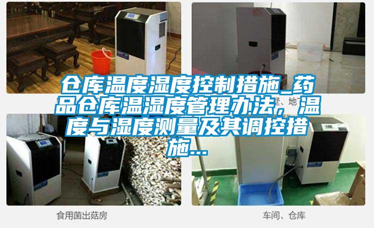 倉(cāng)庫(kù)溫度濕度控制措施_藥品倉(cāng)庫(kù)溫濕度管理辦法，溫度與濕度測(cè)量及其調(diào)控措施...