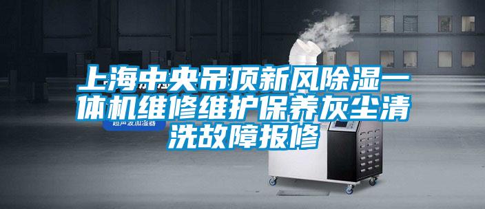 上海中央吊頂新風(fēng)除濕一體機維修維護保養(yǎng)灰塵清洗故障報修