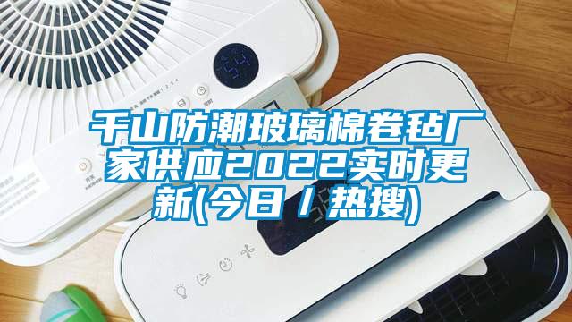 千山防潮玻璃棉卷氈廠家供應2022實時更新(今日/熱搜)