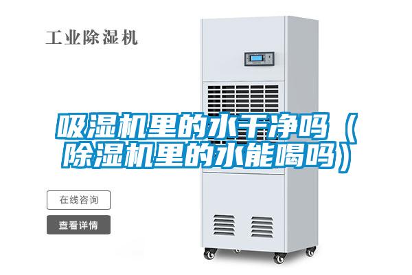 吸濕機里的水干凈嗎(除濕機里的水能喝嗎)