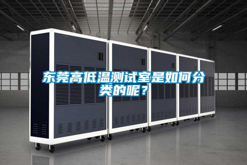 東莞高低溫測試室是如何分類的呢?