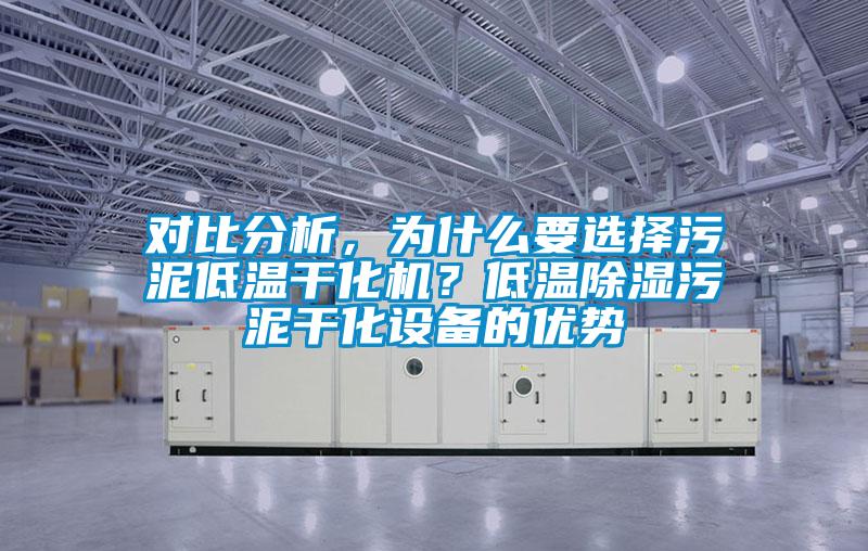 對比分析,為什么要選擇污泥低溫干化機?低溫除濕污泥干化設備的優勢