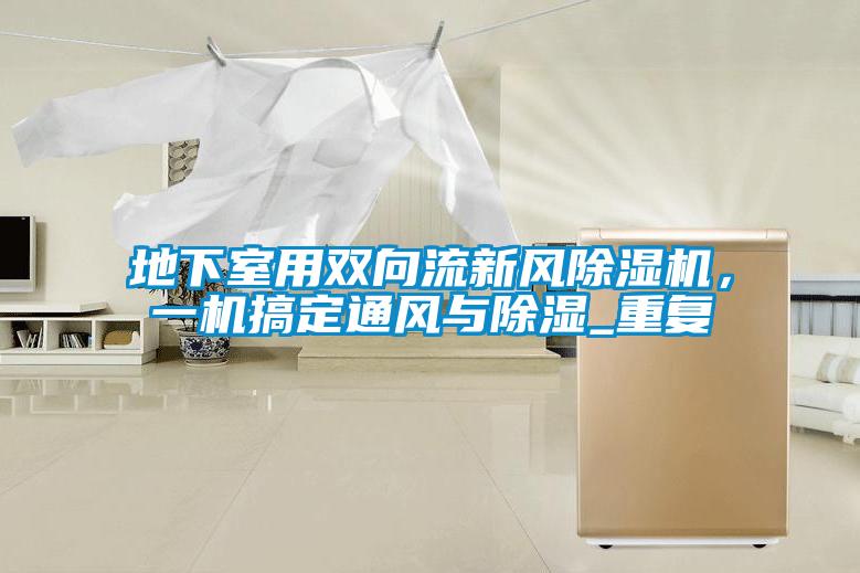 地下室用雙向流新風除濕機,一機搞定通風與除濕_重復