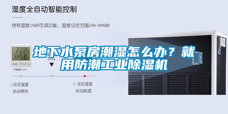 地下水泵房潮濕怎么辦?就用防潮工業除濕機