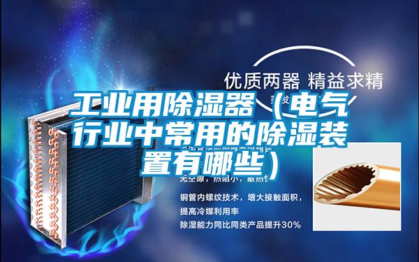 工業用除濕器(電氣行業中常用的除濕裝置有哪些)