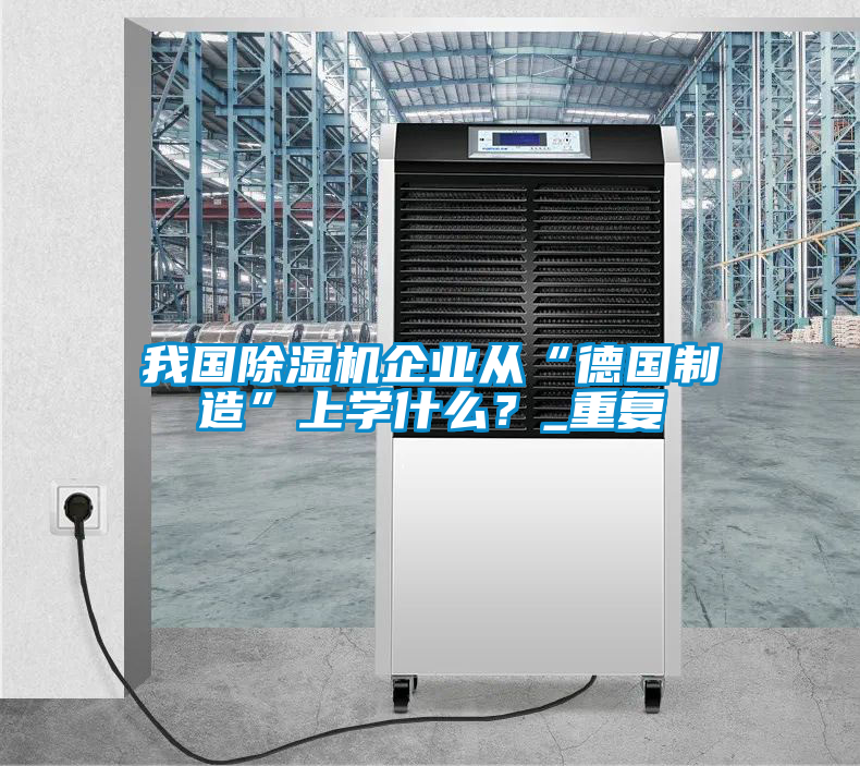 我國除濕機企業從“德國制造”上學什么？_重復