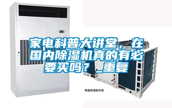 家電科普大講堂,在國內(nèi)除濕機真的有必要買嗎?_重復(fù)