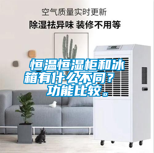 恒溫恒濕柜和冰箱有什么不同？ 功能比較。